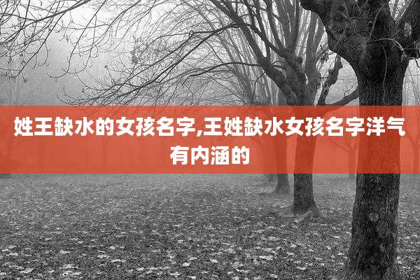 姓王缺水的女孩名字,王姓缺水女孩名字洋气有内涵的