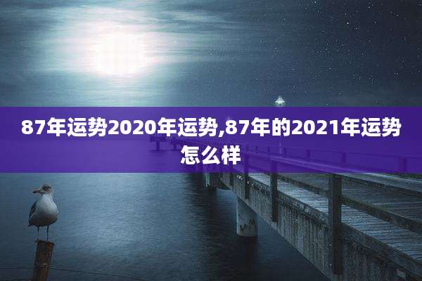 87年运势2020年运势,87年的2021年运势怎么样