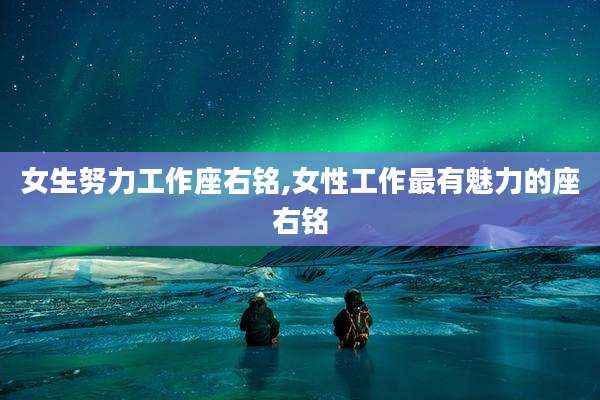女生努力工作座右铭,女性工作最有魅力的座右铭