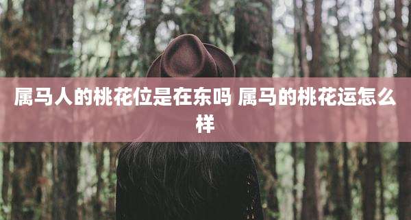 属马人的桃花位是在东吗 属马的桃花运怎么样