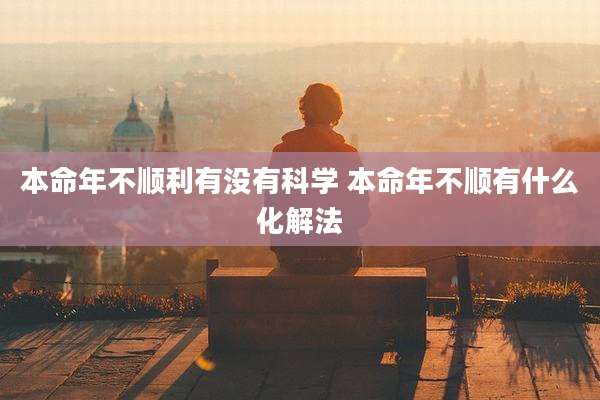本命年不顺利有没有科学 本命年不顺有什么化解法