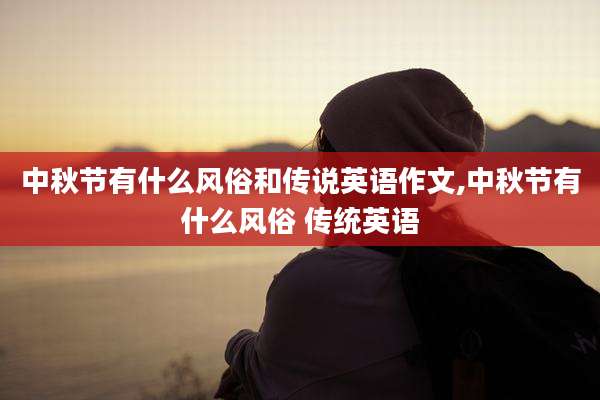 中秋节有什么风俗和传说英语作文,中秋节有什么风俗 传统英语
