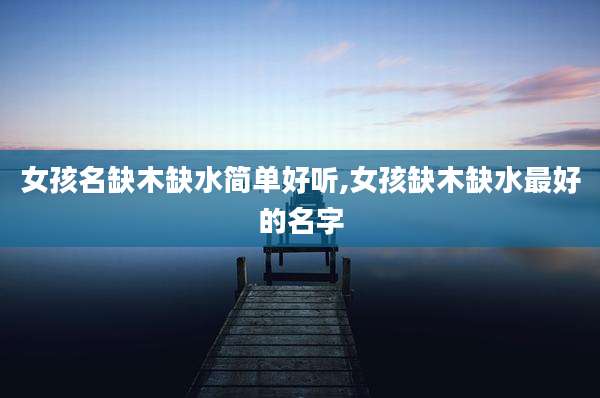 女孩名缺木缺水简单好听,女孩缺木缺水最好的名字