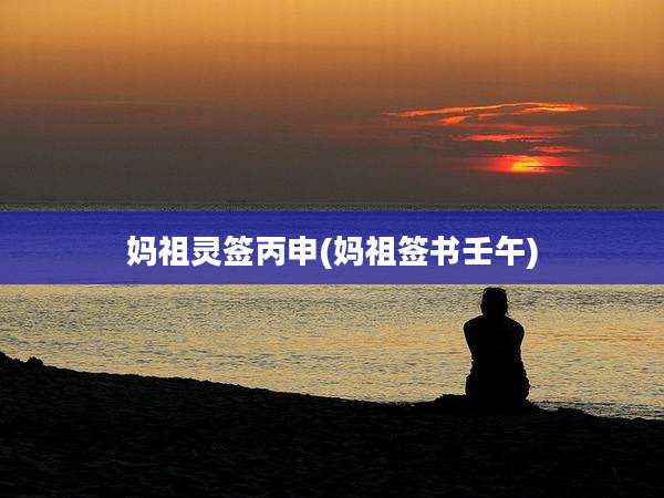 妈祖灵签丙申(妈祖签书壬午)