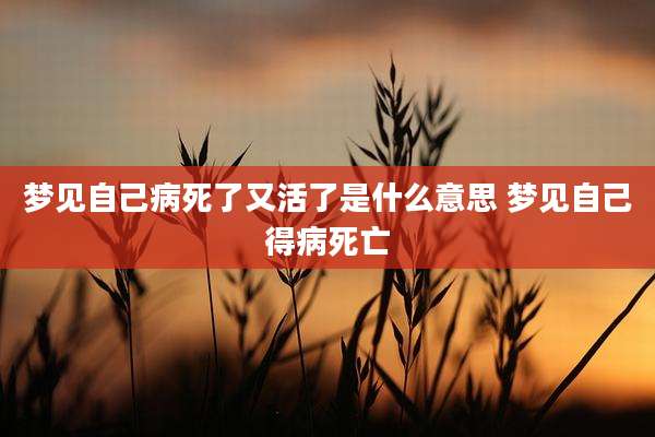 梦见自己病死了又活了是什么意思 梦见自己得病死亡