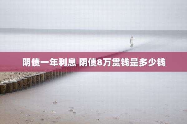 阴债一年利息 阴债8万贯钱是多少钱