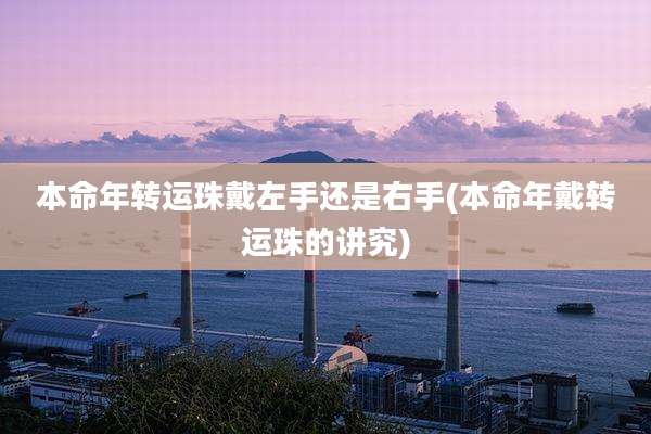 本命年转运珠戴左手还是右手(本命年戴转运珠的讲究)