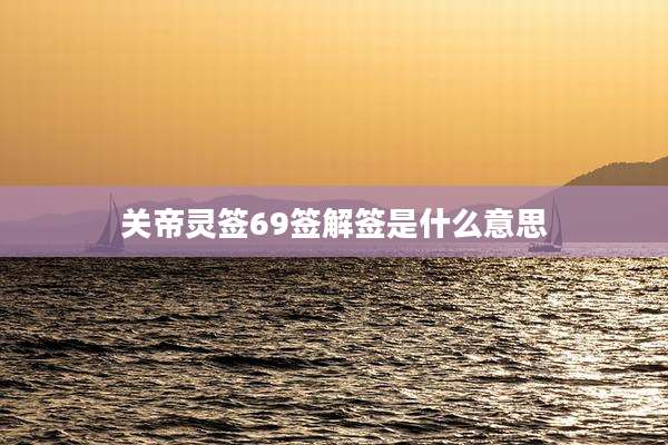 关帝灵签69签解签是什么意思