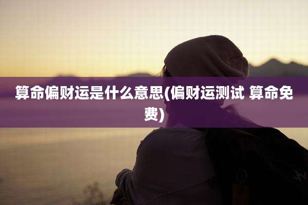 算命偏财运是什么意思(偏财运测试 算命免费)