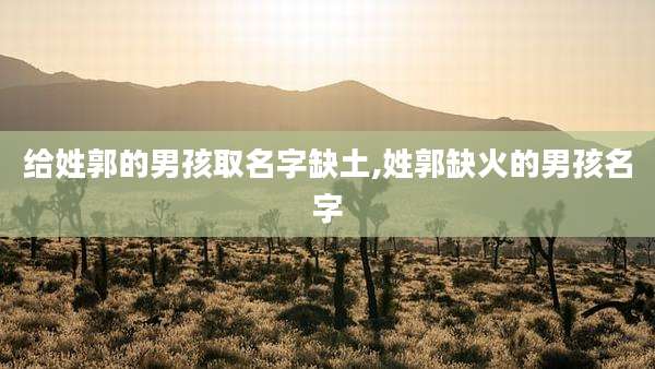 给姓郭的男孩取名字缺土,姓郭缺火的男孩名字