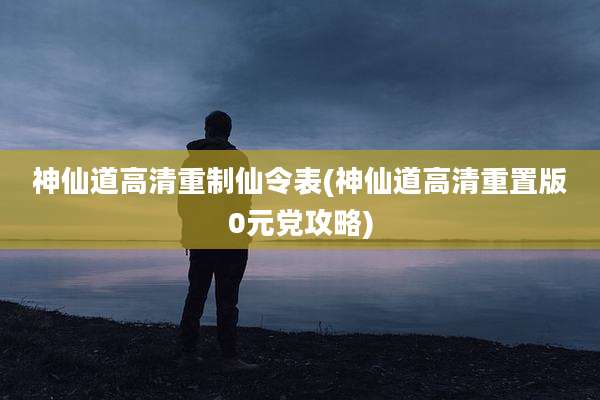 神仙道高清重制仙令表(神仙道高清重置版0元党攻略)