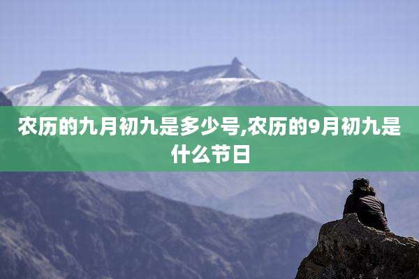 农历的九月初九是多少号,农历的9月初九是什么节日