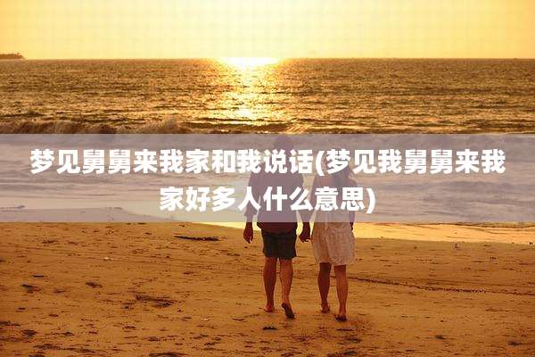梦见舅舅来我家和我说话(梦见我舅舅来我家好多人什么意思)