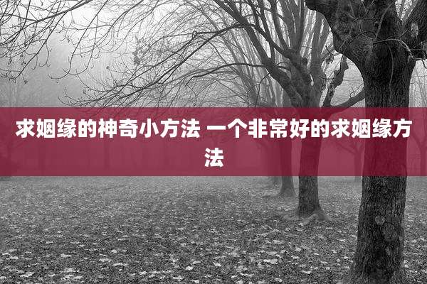 求姻缘的神奇小方法 一个非常好的求姻缘方法