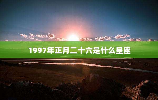 1997年正月二十六是什么星座