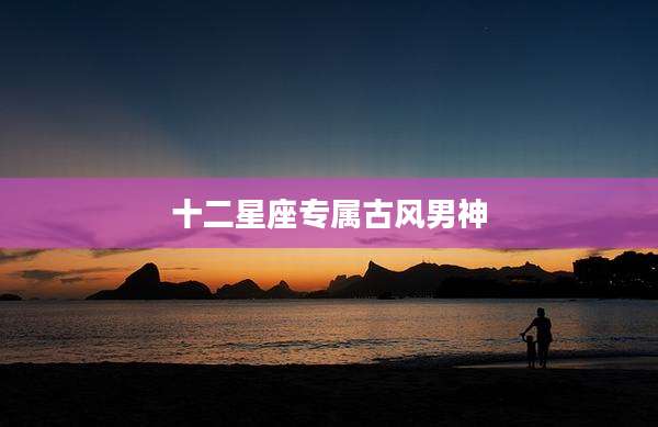 十二星座专属古风男神