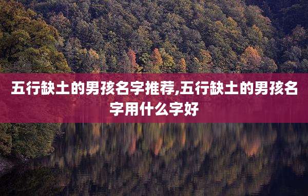 五行缺土的男孩名字推荐,五行缺土的男孩名字用什么字好