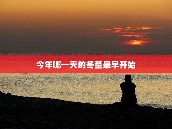 今年哪一天的冬至最早开始