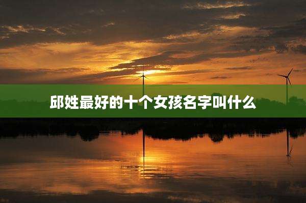 邱姓最好的十个女孩名字叫什么