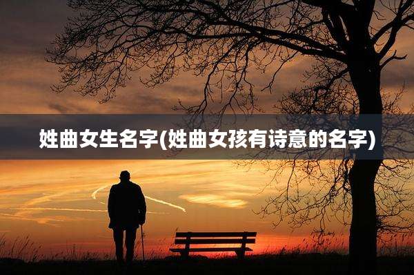 姓曲女生名字(姓曲女孩有诗意的名字)