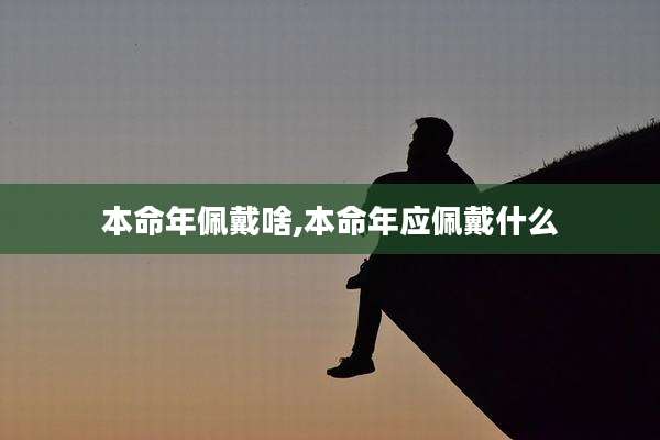 本命年佩戴啥,本命年应佩戴什么