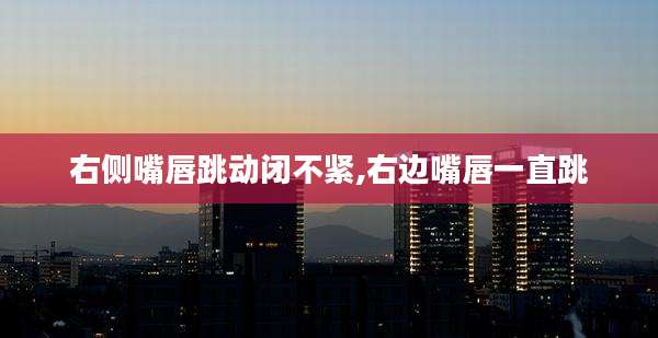 右侧嘴唇跳动闭不紧,右边嘴唇一直跳