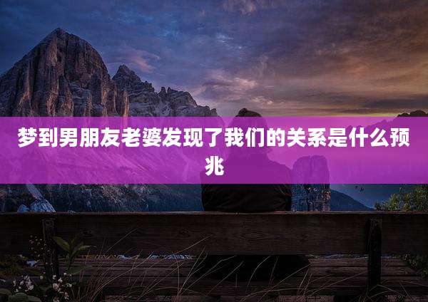 梦到男朋友老婆发现了我们的关系是什么预兆