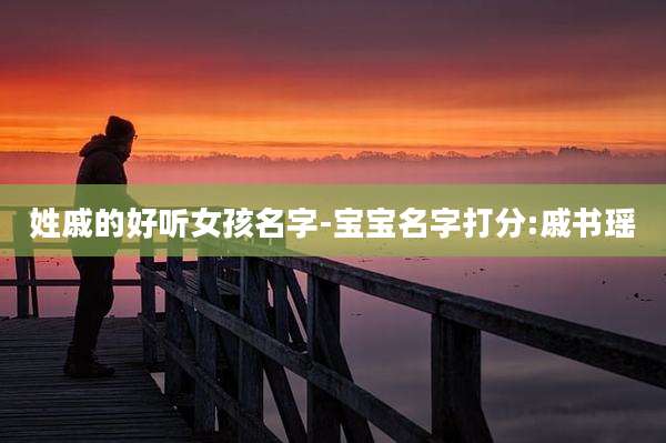 姓戚的好听女孩名字-宝宝名字打分:戚书瑶