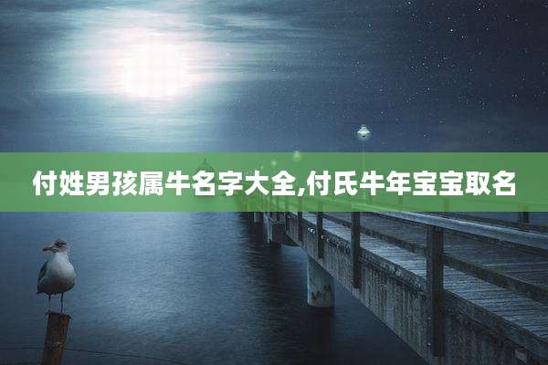付姓男孩属牛名字大全,付氏牛年宝宝取名