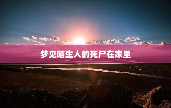梦见陌生人的死尸在家里