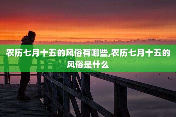 农历七月十五的风俗有哪些,农历七月十五的风俗是什么