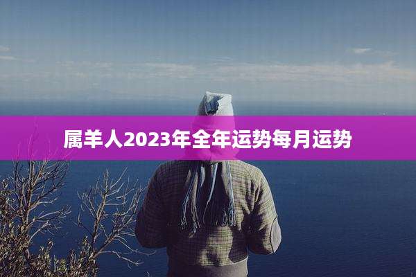 属羊人2023年全年运势每月运势