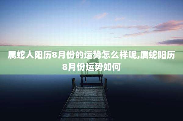 属蛇人阳历8月份的运势怎么样呢,属蛇阳历8月份运势如何