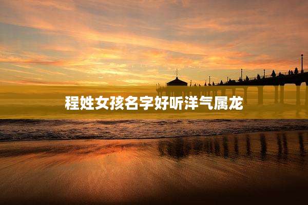 程姓女孩名字好听洋气属龙