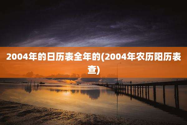 2004年的日历表全年的(2004年农历阳历表查)