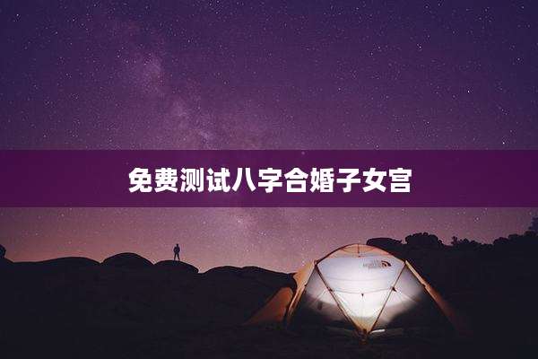 免费测试八字合婚子女宫
