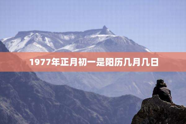 1977年正月初一是阳历几月几日