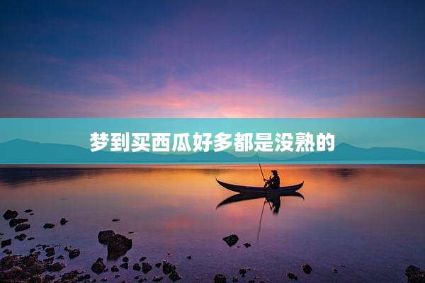 梦到买西瓜好多都是没熟的