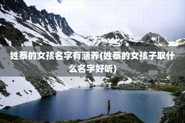 姓蔡的女孩名字有涵养(姓蔡的女孩子取什么名字好听)