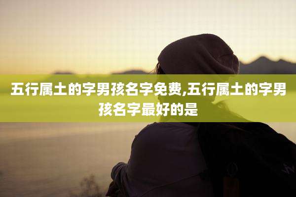 五行属土的字男孩名字免费,五行属土的字男孩名字最好的是
