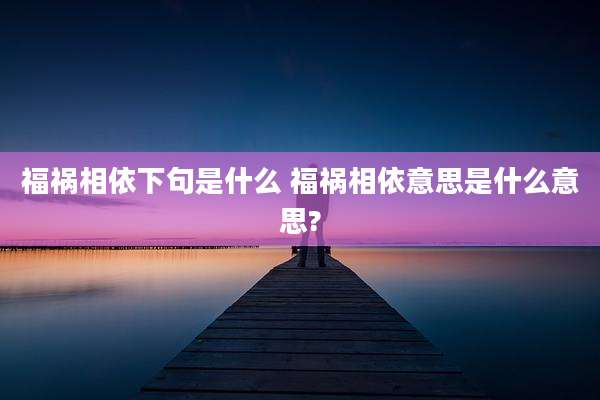福祸相依下句是什么 福祸相依意思是什么意思?