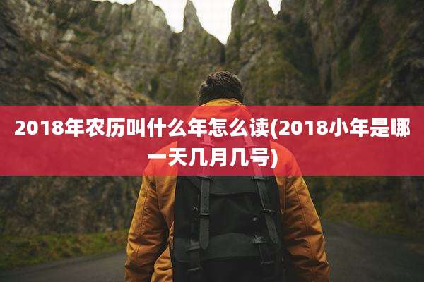 2018年农历叫什么年怎么读(2018小年是哪一天几月几号)