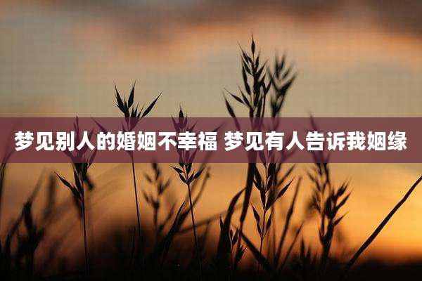 梦见别人的婚姻不幸福 梦见有人告诉我姻缘