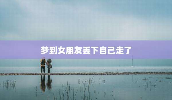 梦到女朋友丢下自己走了