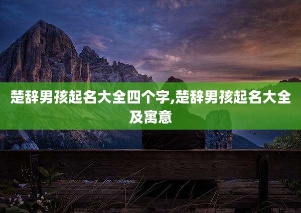 楚辞男孩起名大全四个字,楚辞男孩起名大全及寓意