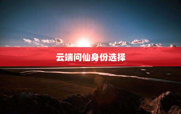 云端问仙身份选择