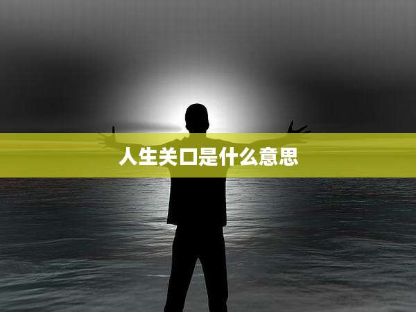 人生关口是什么意思