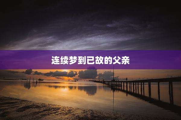 连续梦到已故的父亲