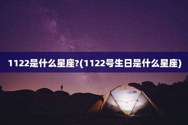 1122是什么星座?(1122号生日是什么星座)