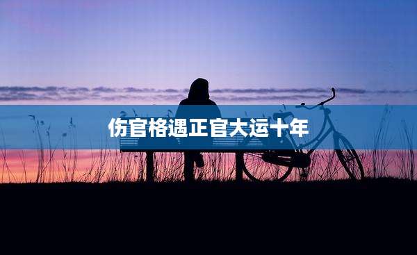 伤官格遇正官大运十年